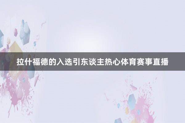 拉什福德的入选引东谈主热心体育赛事直播