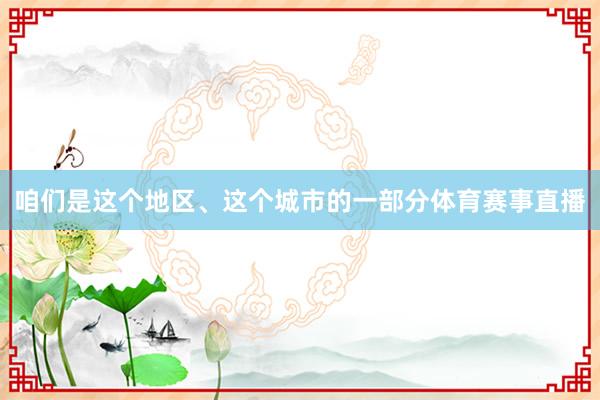 咱们是这个地区、这个城市的一部分体育赛事直播