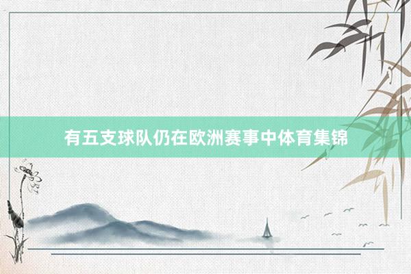 有五支球队仍在欧洲赛事中体育集锦