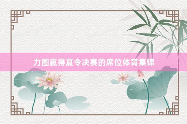 力图赢得夏令决赛的席位体育集锦