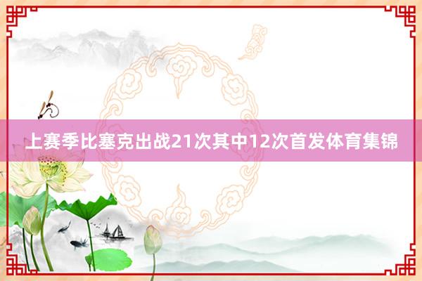 上赛季比塞克出战21次其中12次首发体育集锦