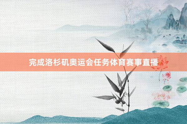 完成洛杉矶奥运会任务体育赛事直播