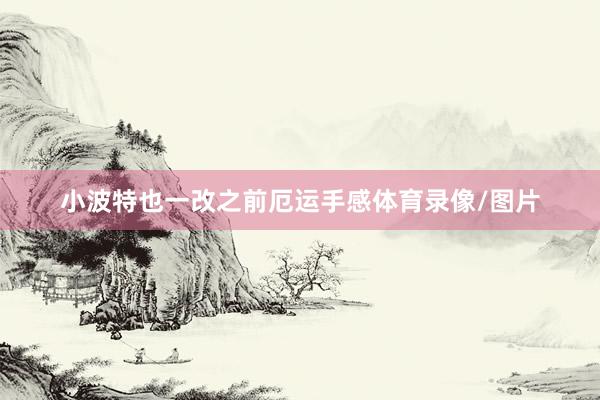 小波特也一改之前厄运手感体育录像/图片