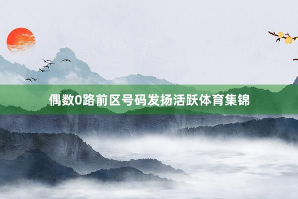 偶数0路前区号码发扬活跃体育集锦