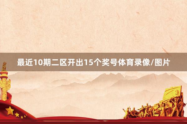 最近10期二区开出15个奖号体育录像/图片