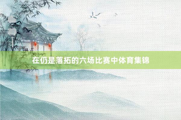 在仍是落拓的六场比赛中体育集锦
