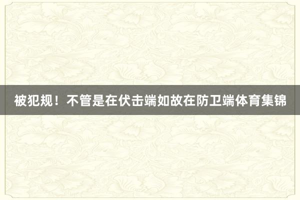 被犯规！不管是在伏击端如故在防卫端体育集锦