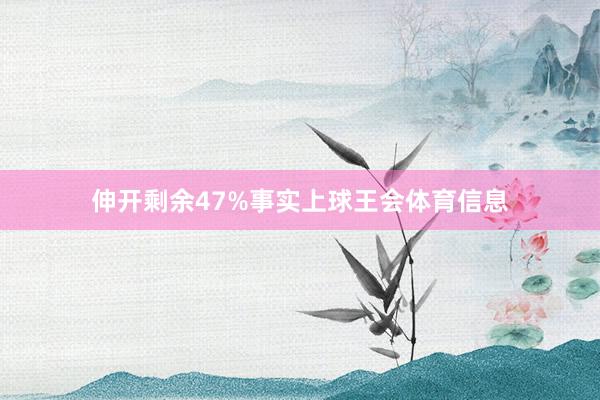伸开剩余47%事实上球王会体育信息