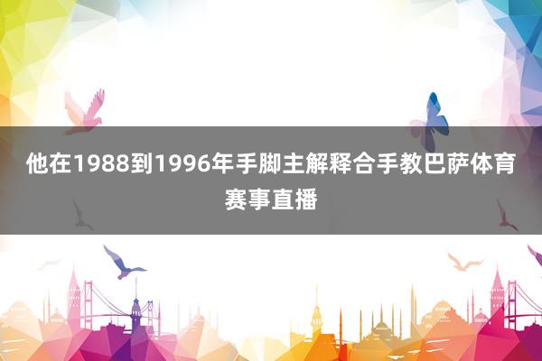 他在1988到1996年手脚主解释合手教巴萨体育赛事直播