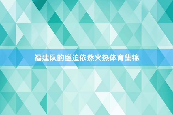福建队的蹙迫依然火热体育集锦