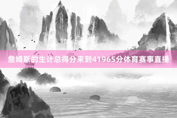詹姆斯的生计总得分来到41965分体育赛事直播