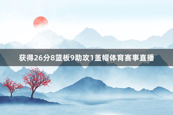 获得26分8篮板9助攻1盖帽体育赛事直播