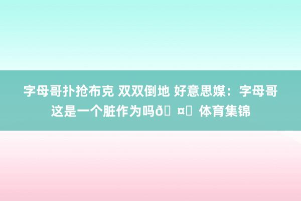 字母哥扑抢布克 双双倒地 好意思媒：字母哥这是一个脏作为吗🤔体育集锦
