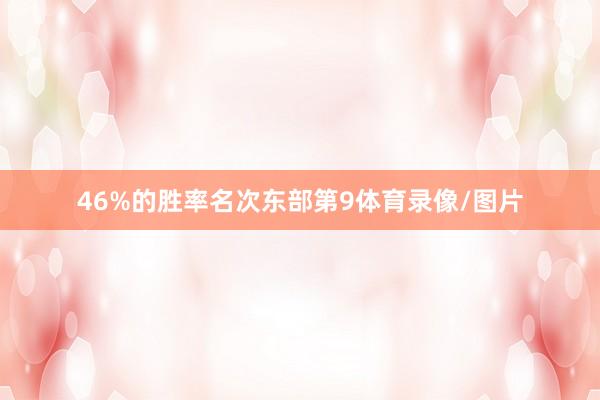 46%的胜率名次东部第9体育录像/图片
