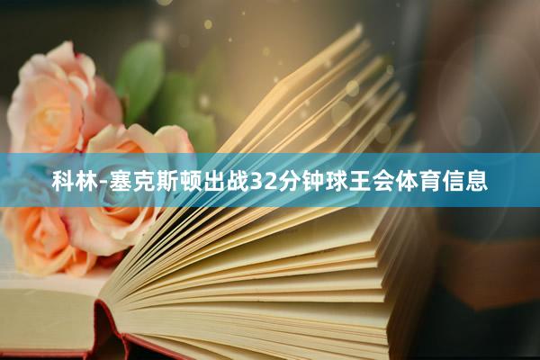 科林-塞克斯顿出战32分钟球王会体育信息