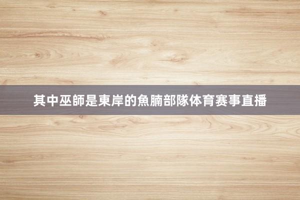 其中巫師是東岸的魚腩部隊体育赛事直播