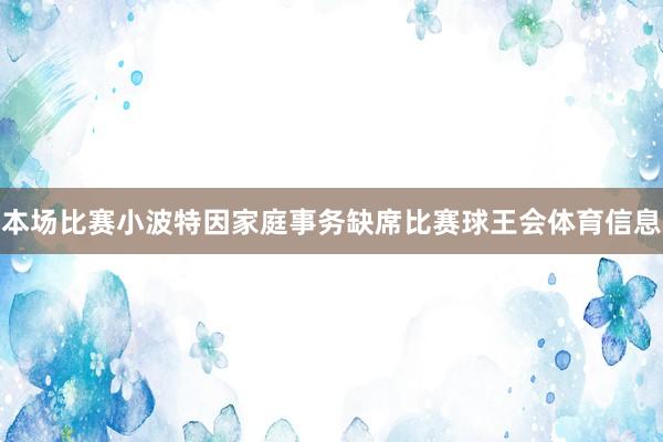 本场比赛小波特因家庭事务缺席比赛球王会体育信息