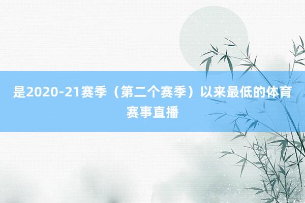 是2020-21赛季（第二个赛季）以来最低的体育赛事直播