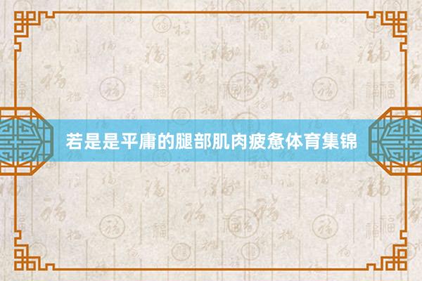 若是是平庸的腿部肌肉疲惫体育集锦
