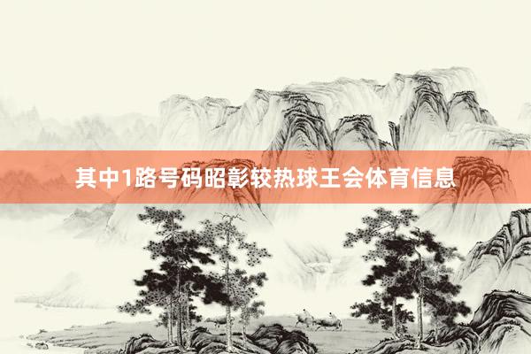 其中1路号码昭彰较热球王会体育信息