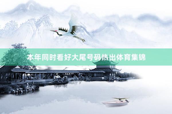 本年同时看好大尾号码热出体育集锦