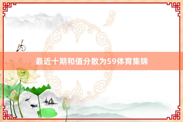 最近十期和值分散为59体育集锦