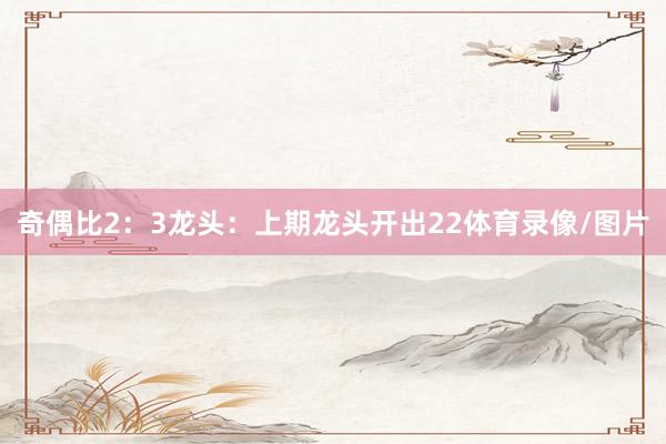 奇偶比2：3　　　　龙头：上期龙头开出22体育录像/图片