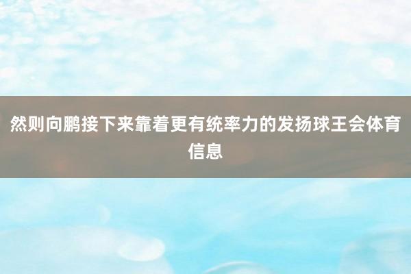 然则向鹏接下来靠着更有统率力的发扬球王会体育信息
