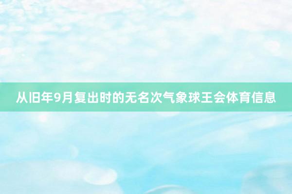 从旧年9月复出时的无名次气象球王会体育信息