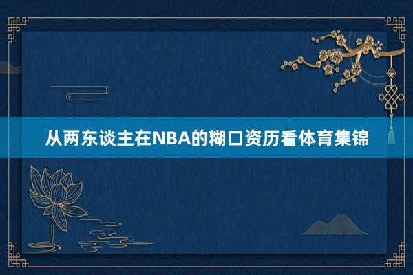 从两东谈主在NBA的糊口资历看体育集锦