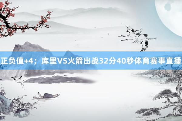 正负值+4；库里VS火箭出战32分40秒体育赛事直播