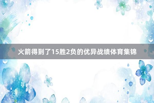 火箭得到了15胜2负的优异战绩体育集锦