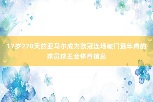 17岁270天的亚马尔成为欧冠连场破门最年青的球员球王会体育信息