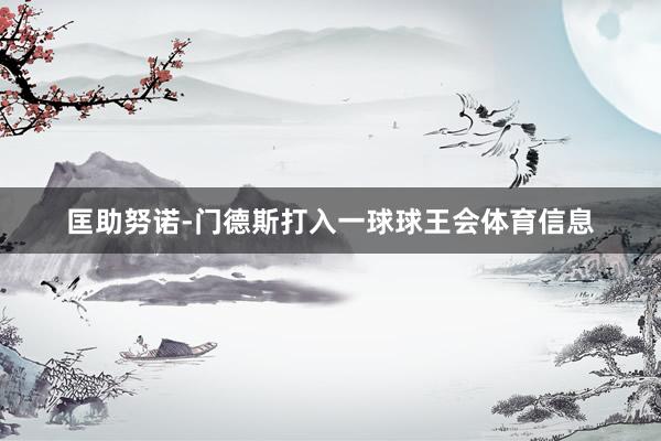 匡助努诺-门德斯打入一球球王会体育信息