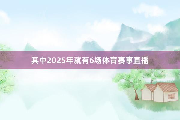 其中2025年就有6场体育赛事直播