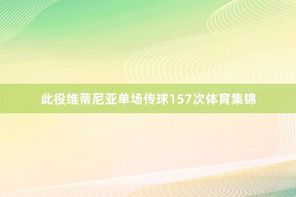 此役维蒂尼亚单场传球157次体育集锦