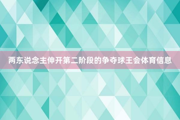 两东说念主伸开第二阶段的争夺球王会体育信息