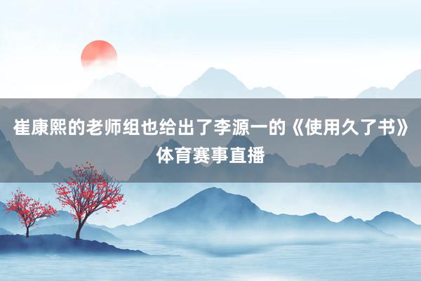 崔康熙的老师组也给出了李源一的《使用久了书》体育赛事直播