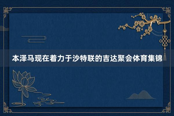 本泽马现在着力于沙特联的吉达聚会体育集锦