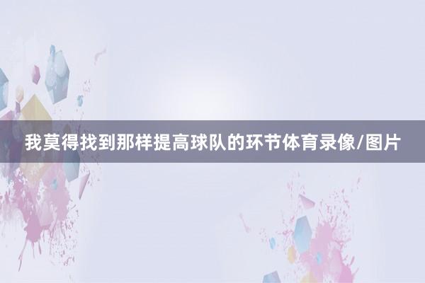我莫得找到那样提高球队的环节体育录像/图片