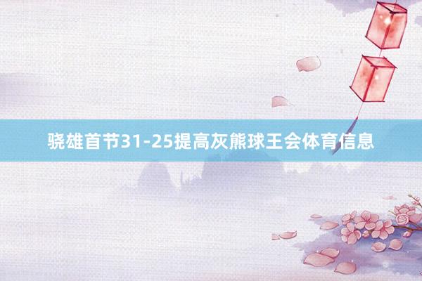 骁雄首节31-25提高灰熊球王会体育信息
