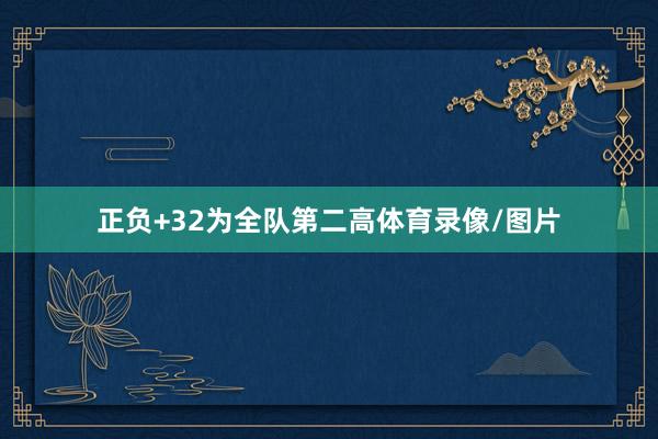 正负+32为全队第二高体育录像/图片