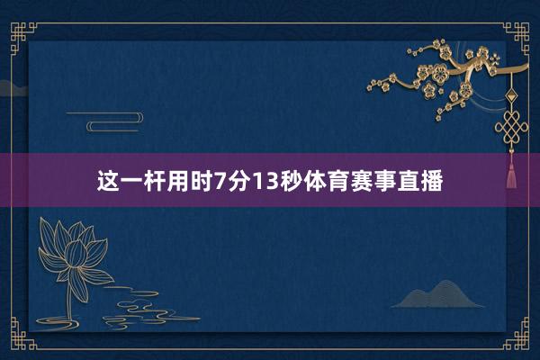 这一杆用时7分13秒体育赛事直播