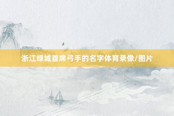 浙江绿城首席弓手的名字体育录像/图片