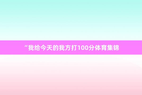 “我给今天的我方打100分体育集锦