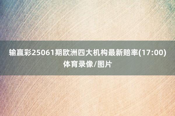 输赢彩25061期欧洲四大机构最新赔率(17:00)体育录像/图片