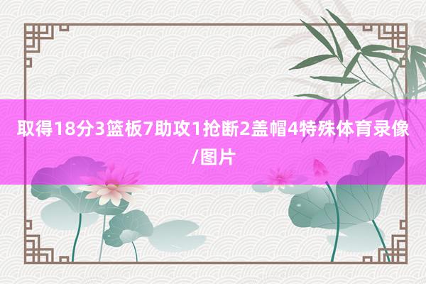 取得18分3篮板7助攻1抢断2盖帽4特殊体育录像/图片