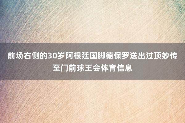 前场右侧的30岁阿根廷国脚德保罗送出过顶妙传至门前球王会体育信息