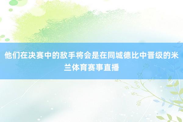 他们在决赛中的敌手将会是在同城德比中晋级的米兰体育赛事直播