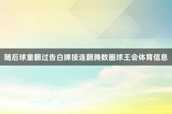 随后球童翻过告白牌接连翻腾数圈球王会体育信息